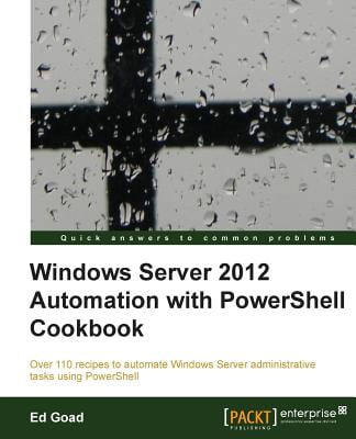Windows Server 2012 Automation With Powershell Cookbook Goad Ed